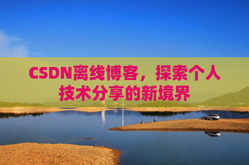 CSDN离线博客，探索个人技术分享的新境界