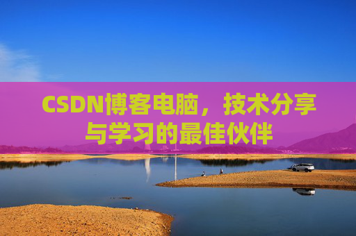 CSDN博客电脑，技术分享与学习的最佳伙伴